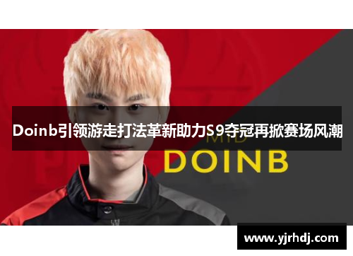 Doinb引领游走打法革新助力S9夺冠再掀赛场风潮
