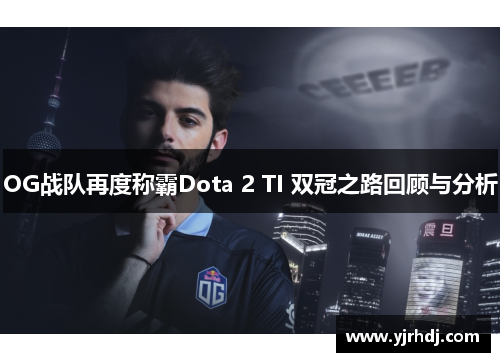 OG战队再度称霸Dota 2 TI 双冠之路回顾与分析