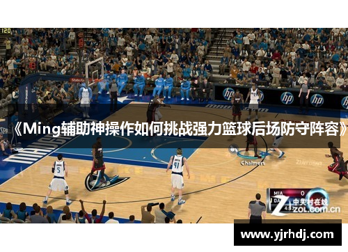 《Ming辅助神操作如何挑战强力篮球后场防守阵容》