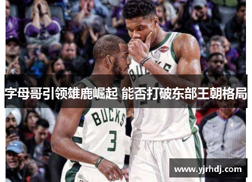 字母哥引领雄鹿崛起 能否打破东部王朝格局