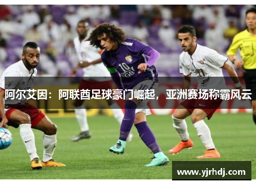 阿尔艾因：阿联酋足球豪门崛起，亚洲赛场称霸风云