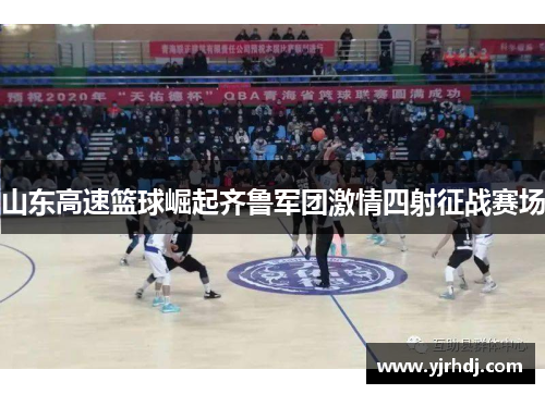 山东高速篮球崛起齐鲁军团激情四射征战赛场