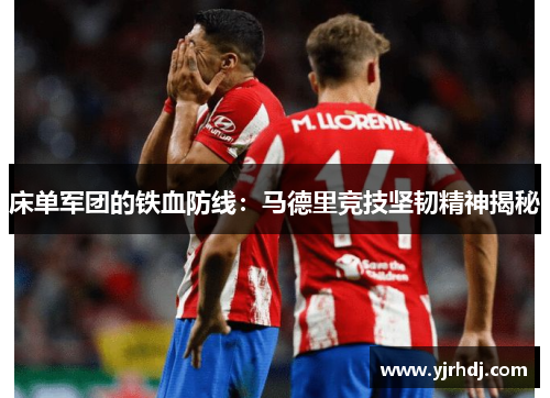床单军团的铁血防线：马德里竞技坚韧精神揭秘