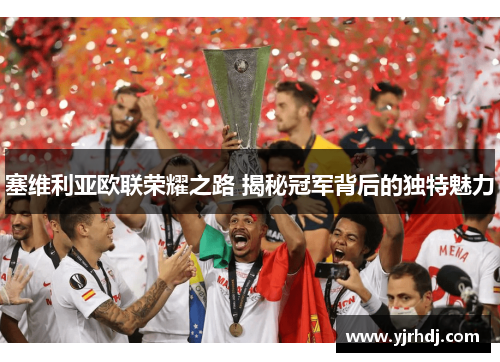 塞维利亚欧联荣耀之路 揭秘冠军背后的独特魅力