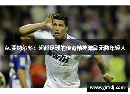 克.罗纳尔多：超越足球的传奇精神激励无数年轻人