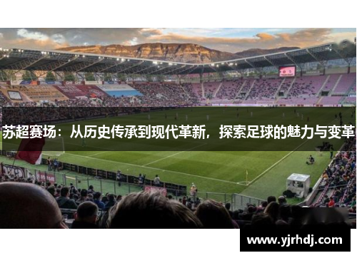 苏超赛场：从历史传承到现代革新，探索足球的魅力与变革