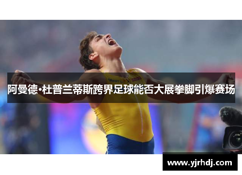 阿曼德·杜普兰蒂斯跨界足球能否大展拳脚引爆赛场