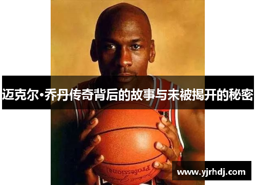 迈克尔·乔丹传奇背后的故事与未被揭开的秘密