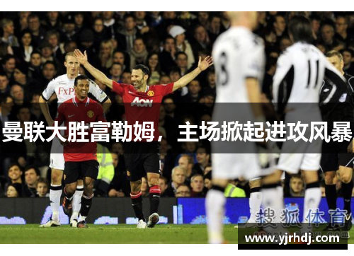 曼联大胜富勒姆，主场掀起进攻风暴