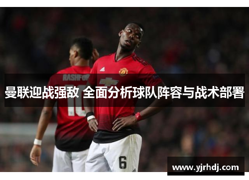 曼联迎战强敌 全面分析球队阵容与战术部署