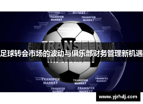 足球转会市场的波动与俱乐部财务管理新机遇
