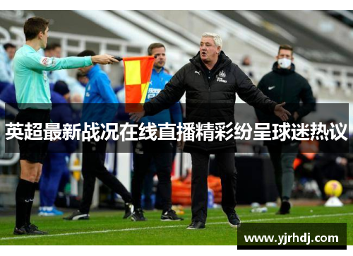 英超最新战况在线直播精彩纷呈球迷热议